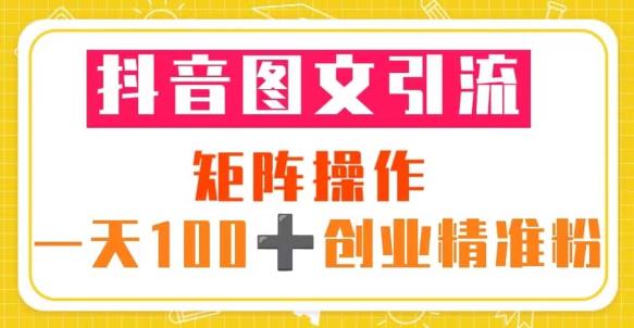 抖音图文引流矩阵操作一天100+创业精准粉（5节视频课+素材模板）-52资源库