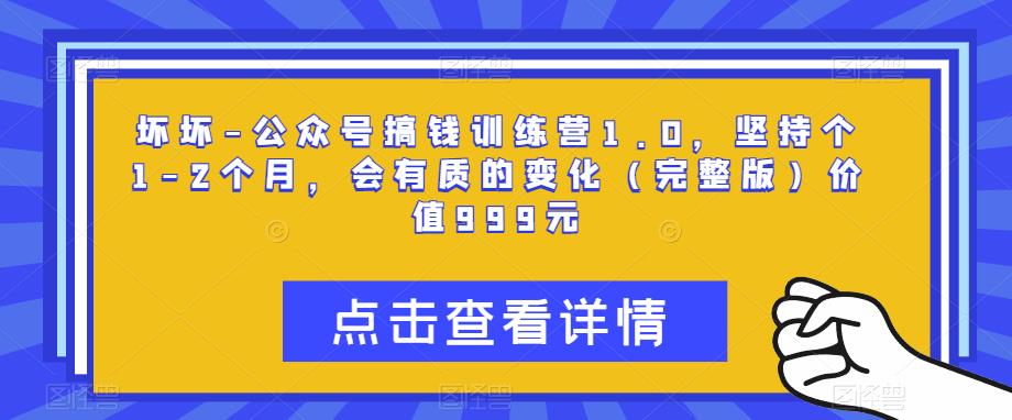 坏坏-公众号搞钱训练营1.0，坚持个1-2个月，会有质的变化（完整版）价值999元-52资源库