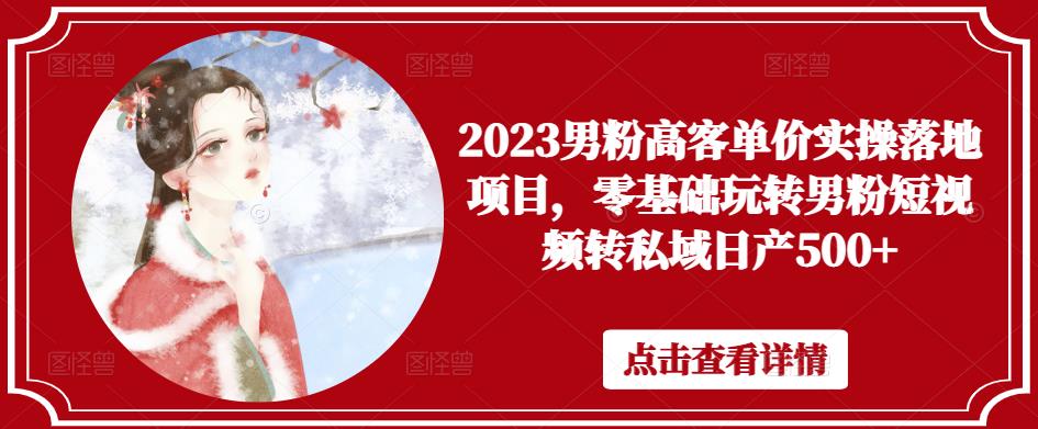 2023男粉高客单价实操落地项目，零基础玩转男粉短视频转私域日产500+-52资源库