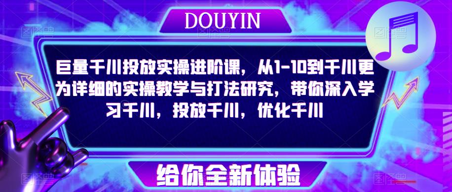 巨量千川投放实操进阶课，从1-10到千川更为详细的实操教学与打法研究，带你深入学习千川，投放千川，优化千川-52资源库