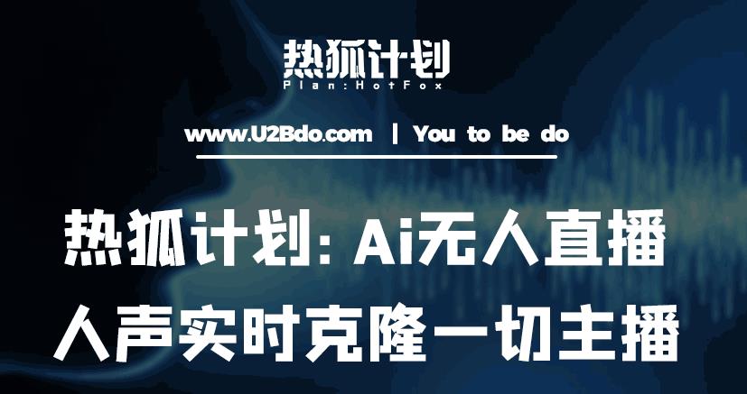 热狐计划：Ai无人直播实时克隆一切主播·无人直播新时代（包含所有使用到的软件）-52资源库