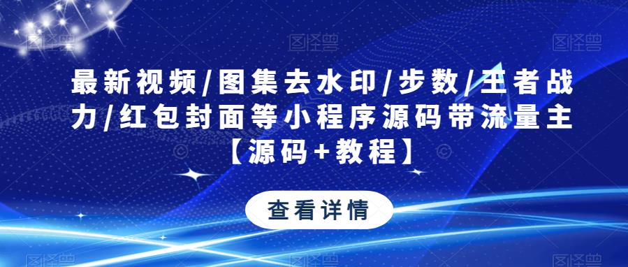 最新视频/图集去水印/步数/王者战力/红包封面等小程序源码带流量主【源码+教程】-52资源库