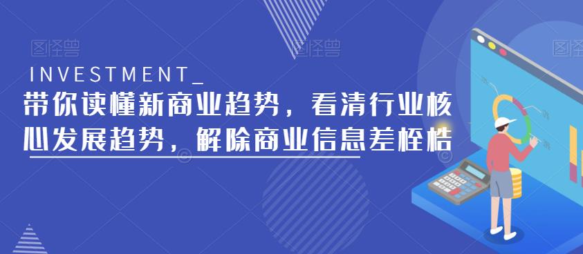 带你读懂新商业趋势，看清行业核心发展趋势，解除商业信息差桎梏-52资源库