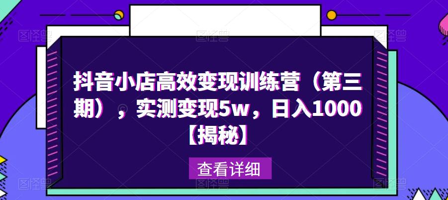 抖音小店高效变现训练营（第三期），实测变现5w，日入1000【揭秘】-52资源库