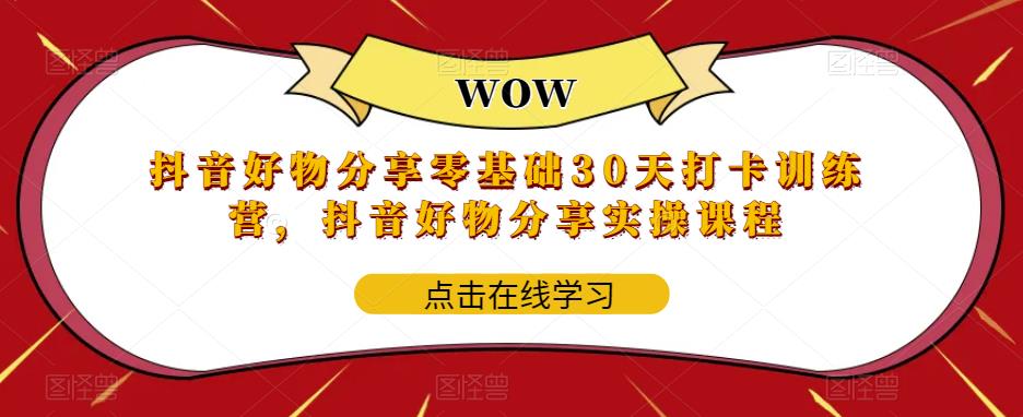 抖音好物分享零基础30天打卡训练营，抖音好物分享实操课程-52资源库