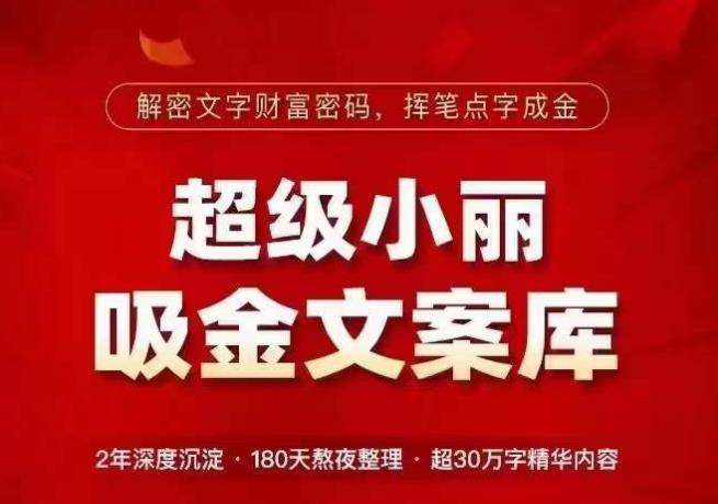 超级小丽·吸金文案库，解密文字财富密码，挥笔点字成金，超30万字精华内容-52资源库