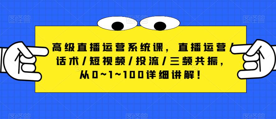 高级直播运营系统课，直播运营/话术/短视频/投流/三频共振，从0~1~100详细讲解！-52资源库