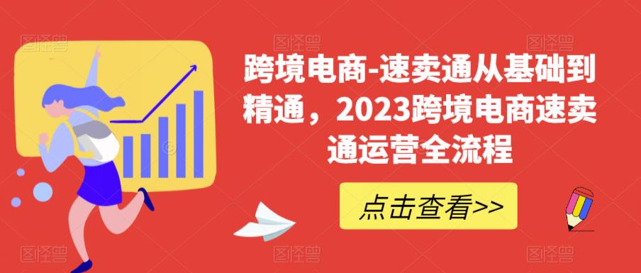 跨境电商-速卖通从基础到精通，2023跨境电商速卖通运营全流程-52资源库