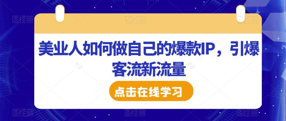 美业人如何做自己的爆款IP，引爆客流新流量-52资源库