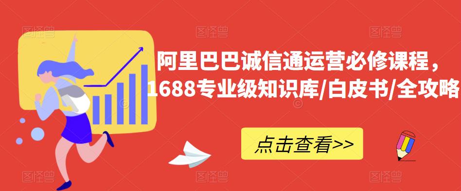 阿里巴巴诚信通运营必修课程，​1688专业级知识库/白皮书/全攻略-52资源库