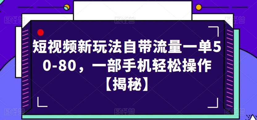 短视频新玩法自带流量一单50-80，一部手机轻松操作【揭秘】-52资源库