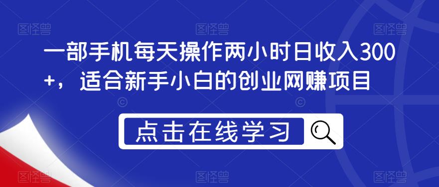 一部手机每天操作两小时日收入300+，适合新手小白的创业网赚项目【揭秘】-52资源库