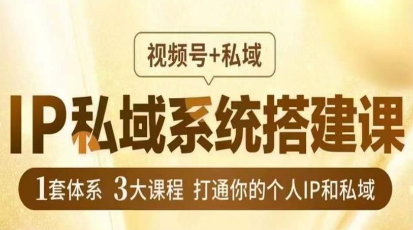 IP私域系统搭建课，视频号+私域​，1套体系3大课程，打通你的个人IP和私域-52资源库