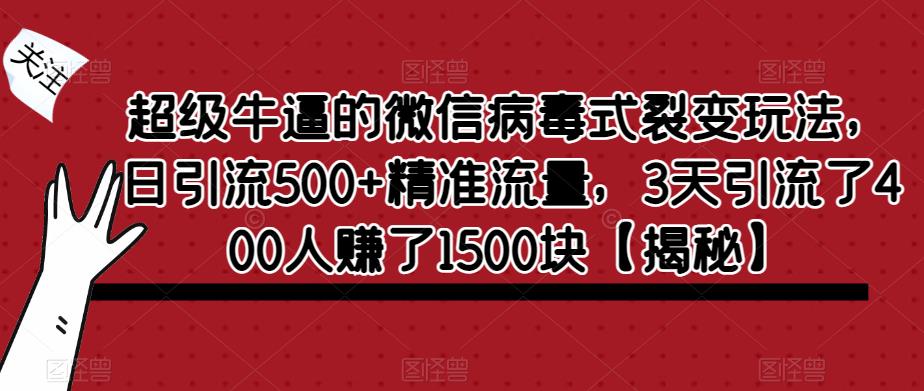 超级牛逼的微信病毒式裂变玩法，日引流500+精准流量，3天引流了400人赚了1500块【揭秘】-52资源库