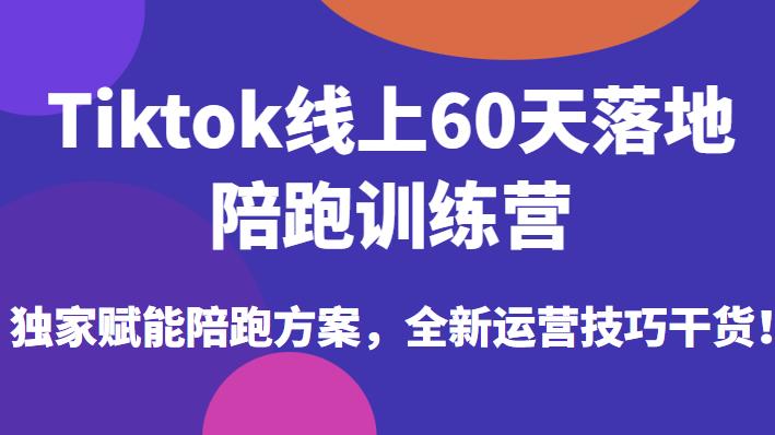 Tiktok线上60天落地陪跑训练营，独家赋能陪跑方案，全新运营技巧干货-52资源库