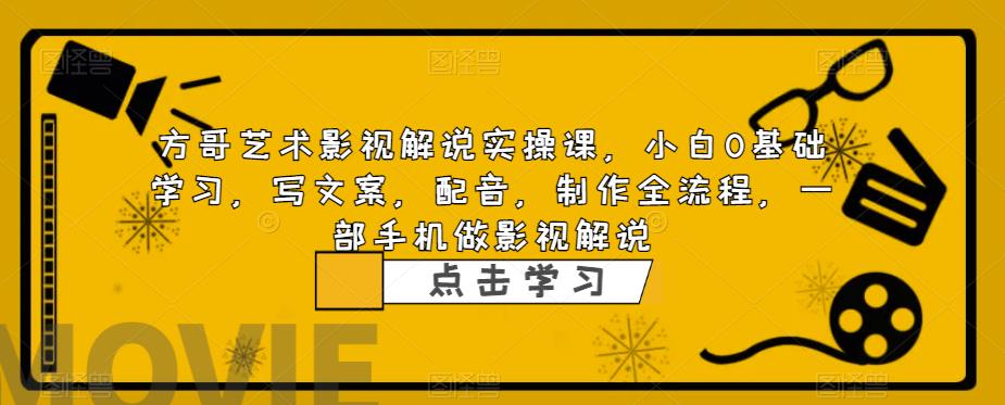 方哥艺术影视解说实操课，小白0基础学习，写文案，配音，制作全流程，一部手机做影视解说-52资源库