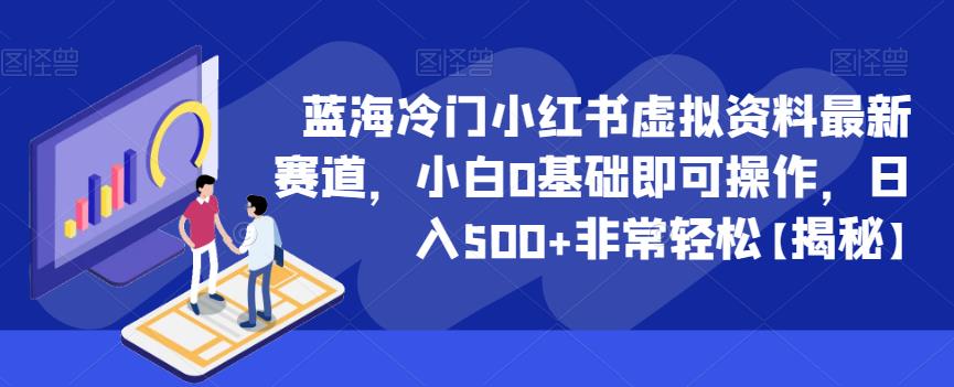 蓝海冷门小红书虚拟资料最新赛道，小白0基础即可操作，日入500+非常轻松【揭秘】-52资源库