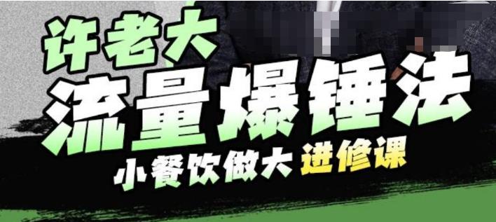 许老大流量爆锤法，小餐饮做大进修课，一年1000家店亲身案例大公开-52资源库