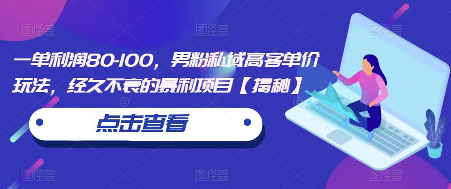 一单利润80-100，男粉私域高客单价玩法，经久不衰的暴利项目【揭秘】-52资源库