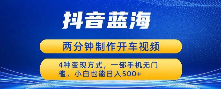 蓝海项目发布开车视频，两分钟一个作品，多种变现方式，一部手机无门槛小白也能日入500-52资源库