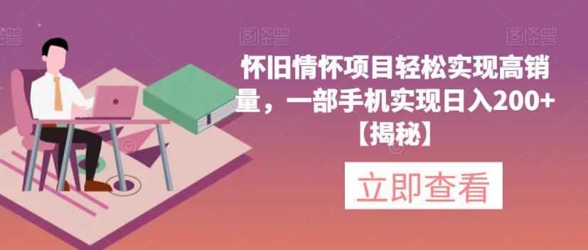 怀旧情怀项目轻松实现高销量，一部手机实现日入200+【揭秘】-52资源库