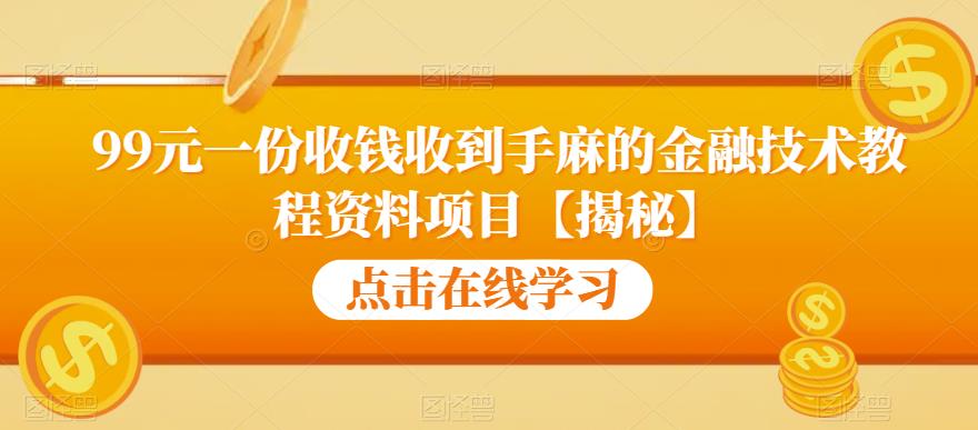 99元一份收钱收到手麻的金融技术教程资料项目【揭秘】-52资源库