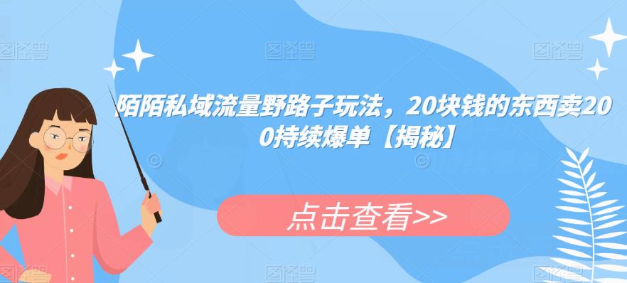 陌陌私域流量野路子玩法，20块钱的东西卖200持续爆单【揭秘】-52资源库