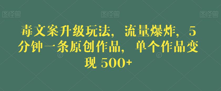 毒文案升级玩法，流量爆炸，5分钟一条原创作品，单个作品变现500+【揭秘】-52资源库