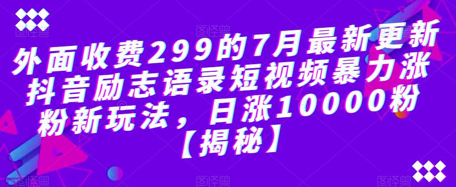 外面收费299的7月最新更新抖音励志语录短视频暴力涨粉新玩法，日涨10000粉【揭秘】-52资源库