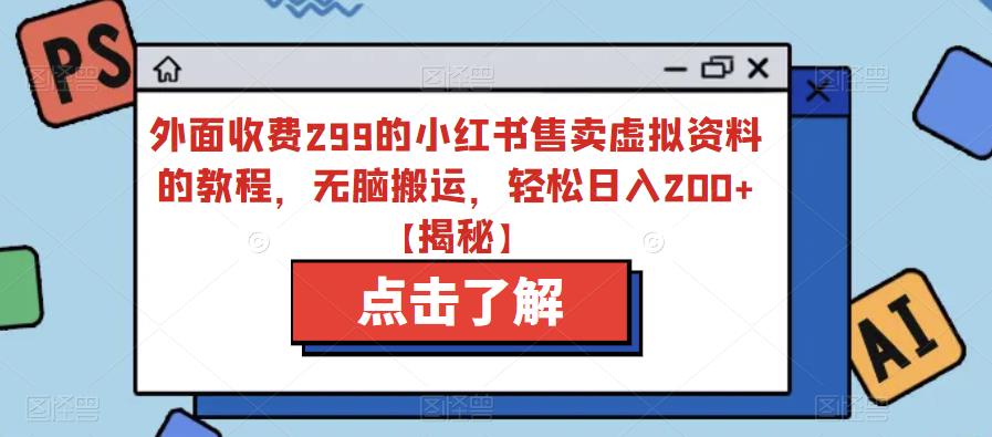 外面收费299的小红书售卖虚拟资料的教程，无脑搬运，轻松日入200+【揭秘】-52资源库