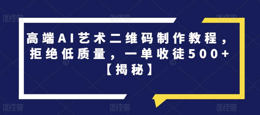 高端AI艺术二维码制作教程，拒绝低质量，一单收徒500+【揭秘】-52资源库