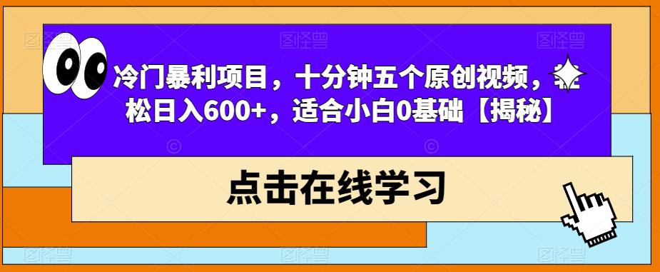 冷门暴利项目，十分钟五个原创视频，轻松日入600+，适合小白0基础【揭秘】-52资源库