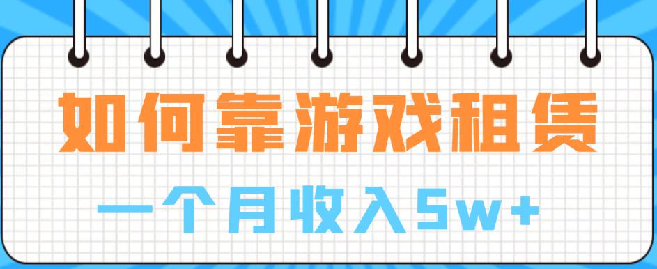 如何靠游戏租赁业务一个月收入5w+【揭秘】-52资源库