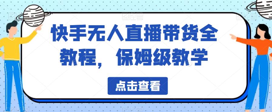 快手无人直播带货全教程，保姆级教学【揭秘】-52资源库