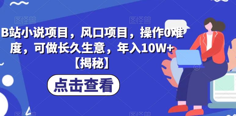 B站小说项目，风口项目，操作0难度，可做长久生意，年入10W+【揭秘】-52资源库