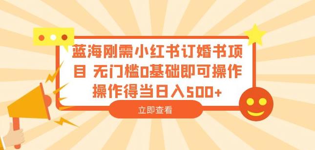 蓝海刚需小红书订婚书项目，无门槛0基础即可操作操作得当日入500+【揭秘】-52资源库