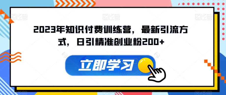 2023年知识付费训练营，最新引流方式，日引精准创业粉200+【揭秘】-52资源库