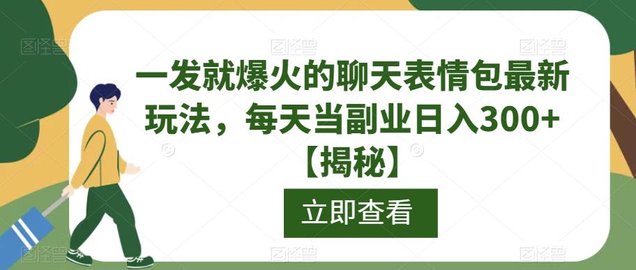 一发就爆火的聊天表情包最新玩法，每天当副业日入300+【揭秘】-52资源库