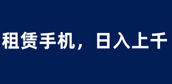 租赁手机蓝海项目，轻松到日入上千，小白0成本直接上手【揭秘】-52资源库