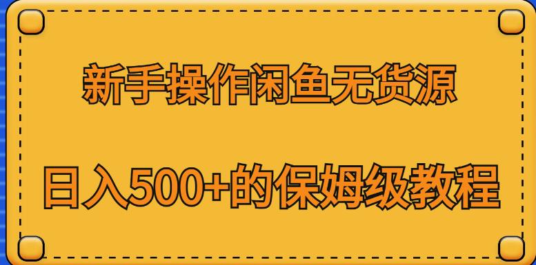 新手操作闲鱼无货源，日入500+的保姆级教程【揭秘】-52资源库