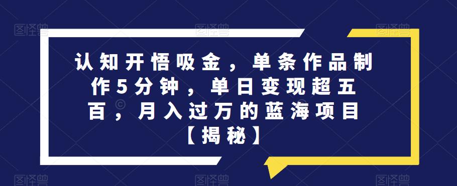 认知开悟吸金，单条作品制作5分钟，单日变现超五百，月入过万的蓝海项目【揭秘】-52资源库