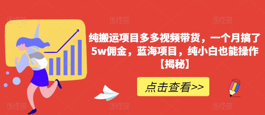 纯搬运项目多多视频带货，一个月搞了5w佣金，蓝海项目，纯小白也能操作【揭秘】-52资源库