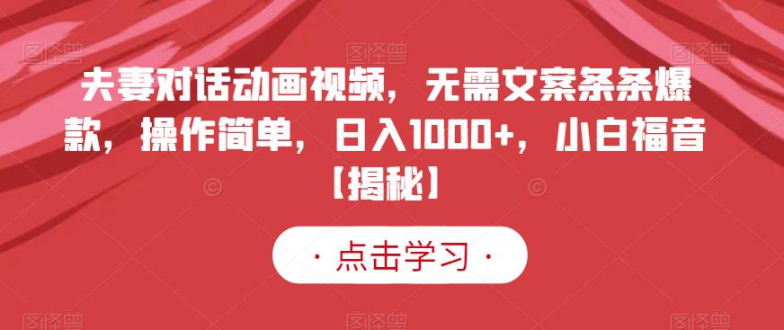 夫妻对话动画视频，无需文案条条爆款，操作简单，日入1000+，小白福音【揭秘】-52资源库