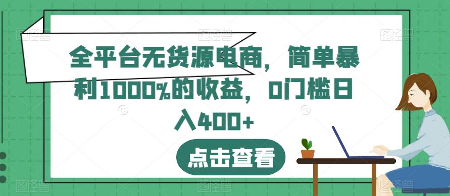 全平台无货源电商，简单暴利1000%的收益，0门槛日入400+【揭秘】-52资源库