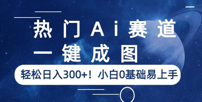 热门Ai赛道，一键成图，轻松日入300+！小白0基础易上手【揭秘】-52资源库