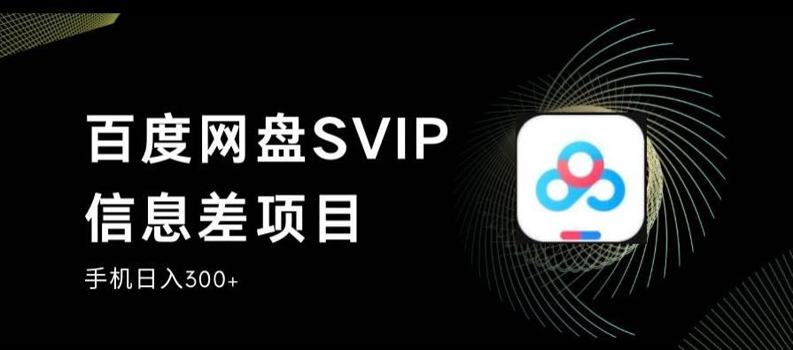 百度网盘SVIP信息差项目，0投入小白极速上手，手机稳定日入300+【揭秘】-52资源库