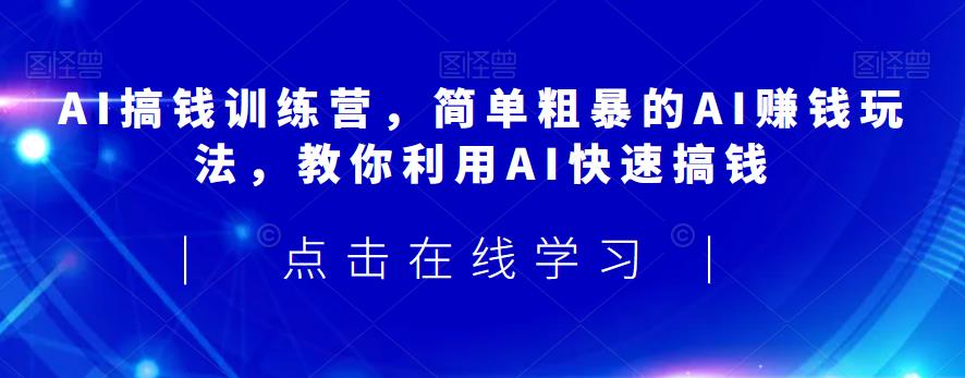 AI搞钱训练营，简单粗暴的AI赚钱玩法，教你利用AI快速搞钱-52资源库