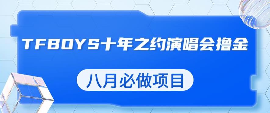 最新蓝海项目，靠最近非常火的TFBOYS十年之约演唱会流量掘金，八月必做的项目【揭秘】-52资源库