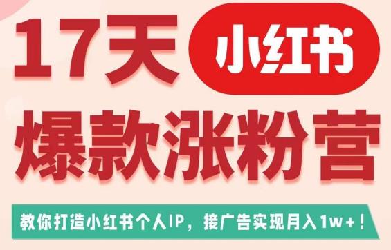 17天小红书爆款涨粉营（广告变现方向），教你打造小红书博主IP、接广告变现的-52资源库