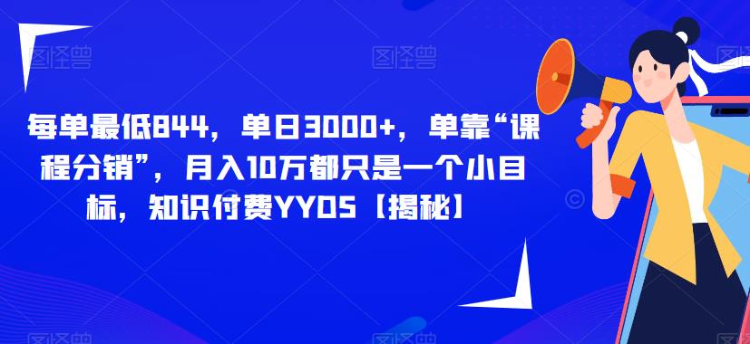 每单最低844，单日3000+，单靠“课程分销”，月入10万都只是一个小目标，知识付费YYDS【揭秘】-52资源库